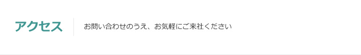 アクセス：お問い合わせのうえ、お気軽にご来社ください