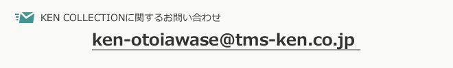 KEN COLLECTIONに関するお問い合わせ ken-otoiawase@tms-ken.co.jp