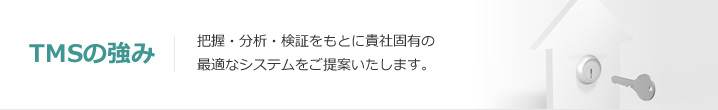 TMSの強み：把握・分析・検証をもとに貴社固有の最適なシステムをご提案いたします。